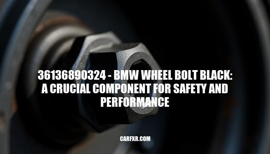 36136890324 - BMW Wheel Bolt Black: A Crucial Component for Safety and Performance