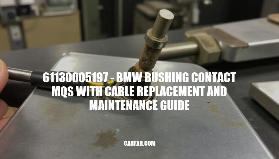 61130005197 - BMW Bushing Contact MQS with Cable Replacement and Maintenance Guide